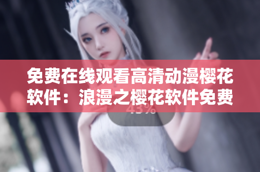 免费在线观看高清动漫樱花软件：浪漫之樱花软件免费观看　
