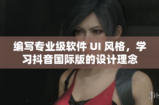 编写专业级软件 UI 风格，学习抖音国际版的设计理念