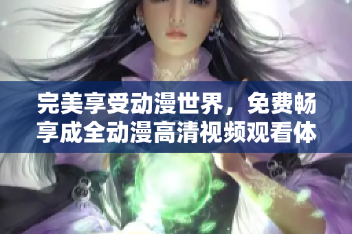 完美享受动漫世界，免费畅享成全动漫高清视频观看体验
