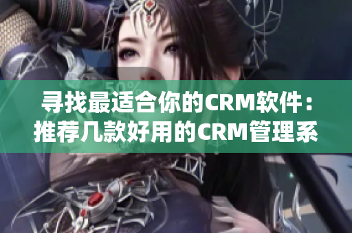寻找最适合你的CRM软件：推荐几款好用的CRM管理系统