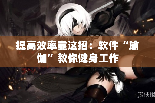 提高效率靠这招：软件“瑜伽”教你健身工作