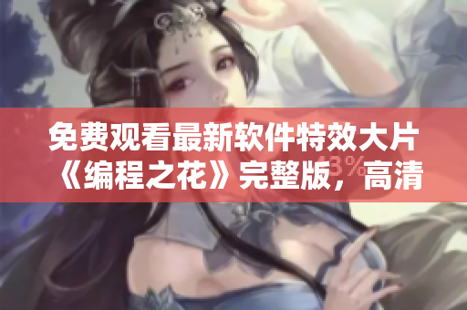 免费观看最新软件特效大片《编程之花》完整版，高清不卡顿【推荐】