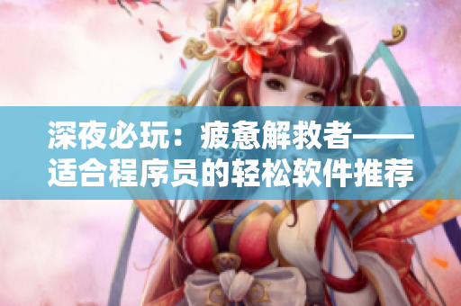 深夜必玩：疲惫解救者——适合程序员的轻松软件推荐