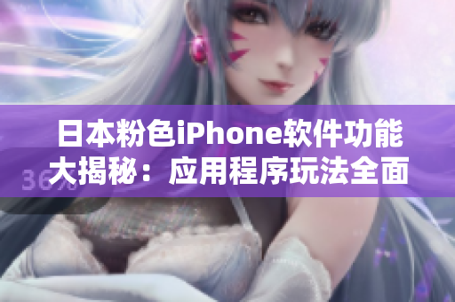 日本粉色iPhone软件功能大揭秘：应用程序玩法全面解析