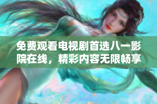 免费观看电视剧首选八一影院在线，精彩内容无限畅享！