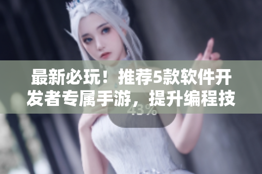 最新必玩！推荐5款软件开发者专属手游，提升编程技能还能放松心情！