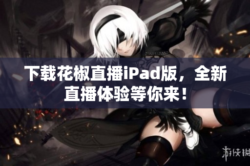 下载花椒直播iPad版，全新直播体验等你来！