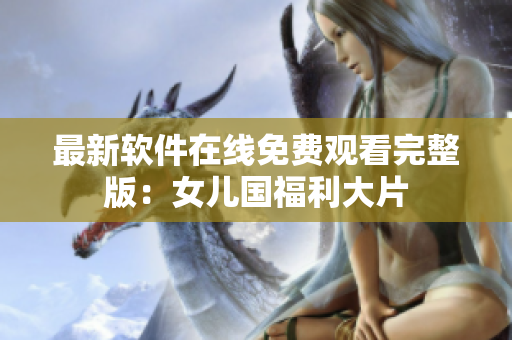 最新软件在线免费观看完整版：女儿国福利大片