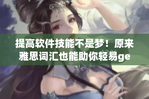 提高软件技能不是梦！原来雅思词汇也能助你轻易get到软件界