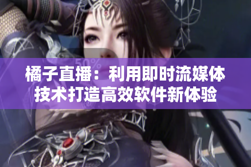 橘子直播：利用即时流媒体技术打造高效软件新体验