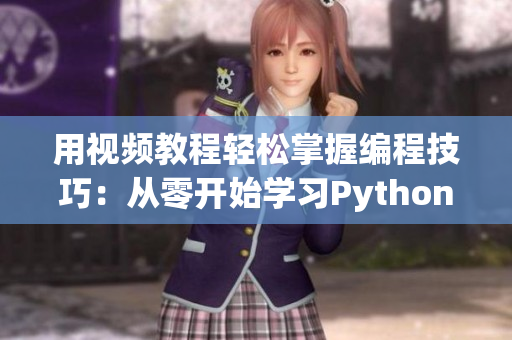 用视频教程轻松掌握编程技巧：从零开始学习Python编程详解