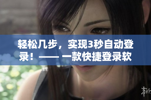 轻松几步，实现3秒自动登录！—— 一款快捷登录软件推荐