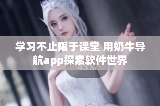 学习不止限于课堂 用奶牛导航app探索软件世界