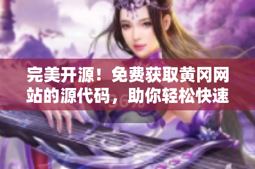 完美开源！免费获取黄冈网站的源代码，助你轻松快速开发软件