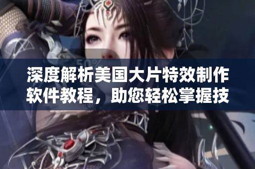 深度解析美国大片特效制作软件教程，助您轻松掌握技巧