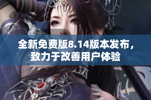 全新免费版8.14版本发布，致力于改善用户体验