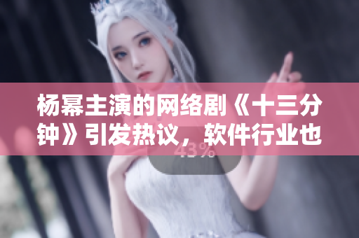 杨幂主演的网络剧《十三分钟》引发热议，软件行业也有类似的现象