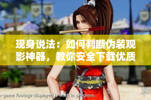 现身说法：如何判断伪装观影神器，教你安全下载优质软件！