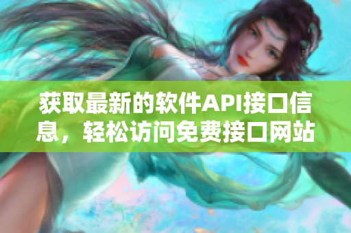 获取最新的软件API接口信息，轻松访问免费接口网站