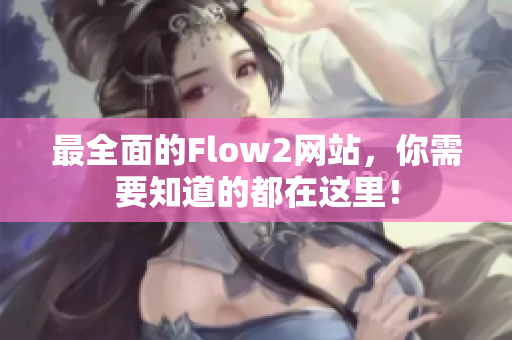 最全面的Flow2网站，你需要知道的都在这里！