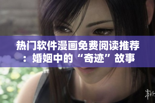 热门软件漫画免费阅读推荐：婚姻中的“奇迹”故事