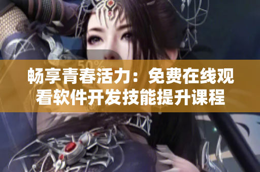 畅享青春活力：免费在线观看软件开发技能提升课程