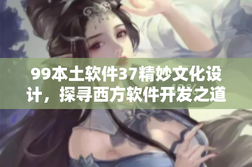 99本土软件37精妙文化设计，探寻西方软件开发之道