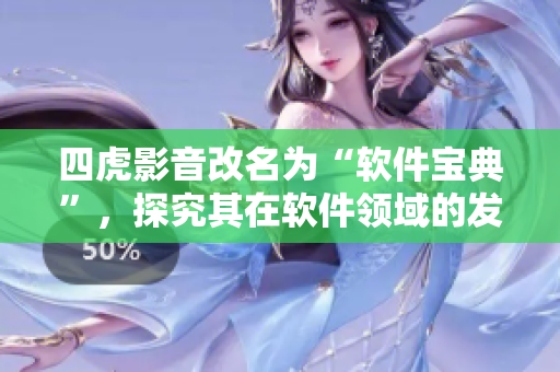 四虎影音改名为“软件宝典”，探究其在软件领域的发展变迁