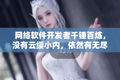 网络软件开发者千锤百炼，没有云缨小内，依然有无尽创新灵感