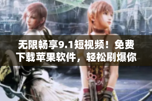 无限畅享9.1短视频！免费下载苹果软件，轻松刷爆你的视听体验！