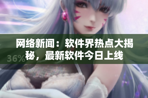 网络新闻：软件界热点大揭秘，最新软件今日上线