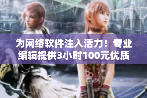 为网络软件注入活力！专业编辑提供3小时100元优质咨询服务