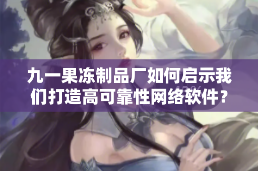 九一果冻制品厂如何启示我们打造高可靠性网络软件？——最新电视剧解读