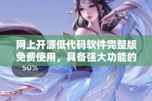 网上开源低代码软件完整版免费使用，具备强大功能的理想选择