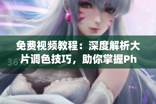 免费视频教程：深度解析大片调色技巧，助你掌握Photoshop调色技能
