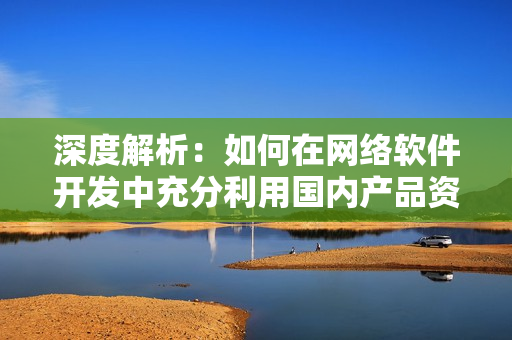 深度解析：如何在网络软件开发中充分利用国内产品资源网站1688？