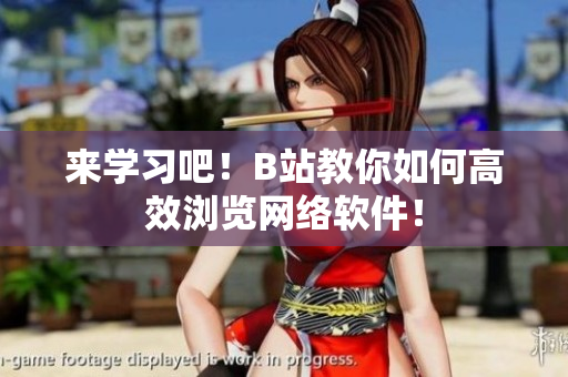 来学习吧！B站教你如何高效浏览网络软件！
