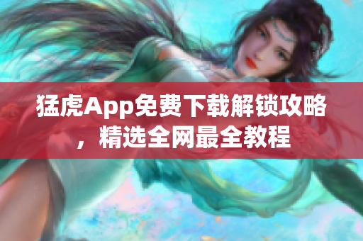 猛虎App免费下载解锁攻略，精选全网最全教程