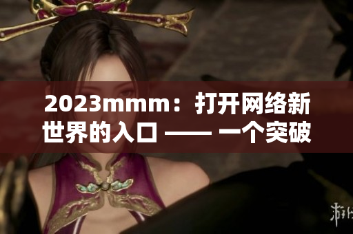 2023mmm：打开网络新世界的入口 —— 一个突破性的软件推广平台