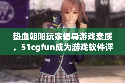 热血朝阳玩家倡导游戏素质，51cgfun成为游戏软件评测专家