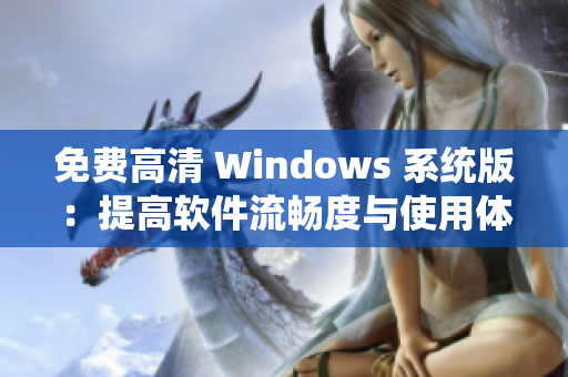 免费高清 Windows 系统版：提高软件流畅度与使用体验