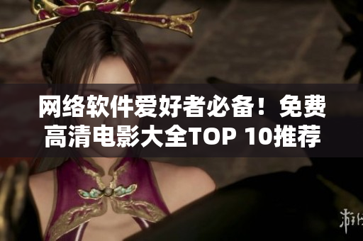 网络软件爱好者必备！免费高清电影大全TOP 10推荐！