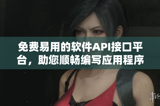 免费易用的软件API接口平台，助您顺畅编写应用程序 