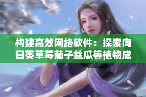 构建高效网络软件：探索向日葵草莓茄子丝瓜等植物成分在编程中的应用