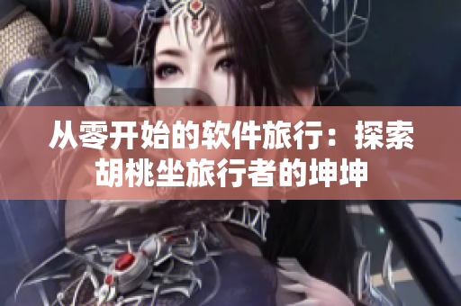 从零开始的软件旅行：探索胡桃坐旅行者的坤坤