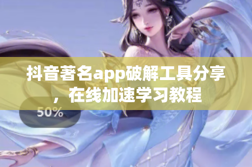 抖音著名app破解工具分享，在线加速学习教程