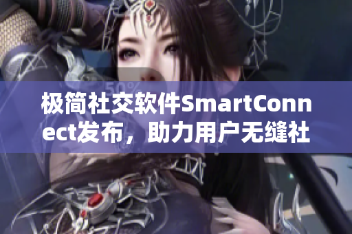 极简社交软件SmartConnect发布，助力用户无缝社交交流