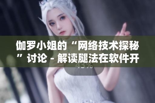 伽罗小姐的“网络技术探秘”讨论 - 解读腿法在软件开发中的应用