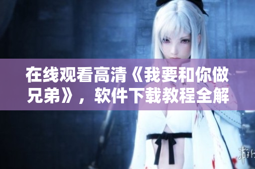 在线观看高清《我要和你做兄弟》，软件下载教程全解析