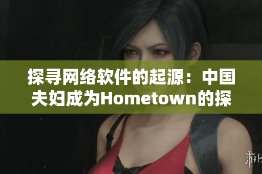 探寻网络软件的起源：中国夫妇成为Hometown的探险家